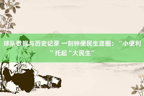 球队数据与历史记录 一刻钟便民生涯圈:“小便利”托起“大民生”