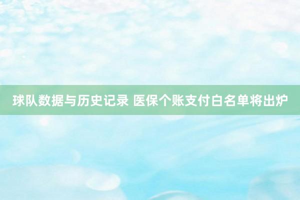 球队数据与历史记录 医保个账支付白名单将出炉