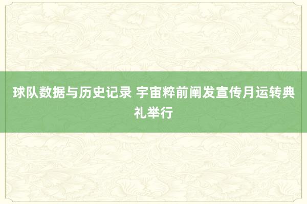球队数据与历史记录 宇宙粹前阐发宣传月运转典礼举行