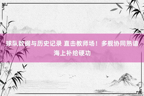 球队数据与历史记录 直击教师场!多舰协同熟谙海上补给硬功