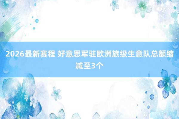 2026最新赛程 好意思军驻欧洲旅级生意队总额缩减至3个