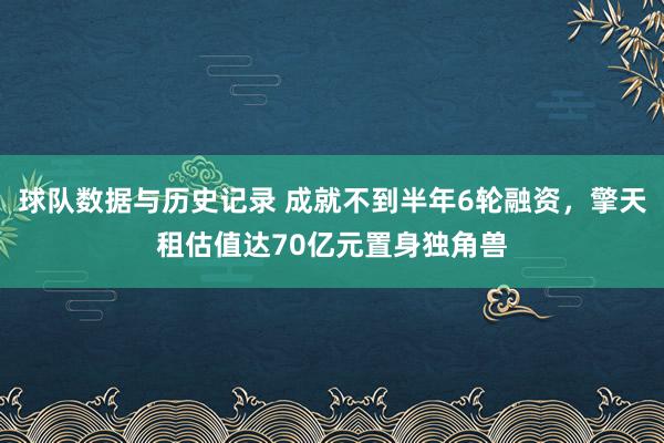 球队数据与历史记录 成就不到半年6轮融资,擎天租估值达70亿元置身独角兽