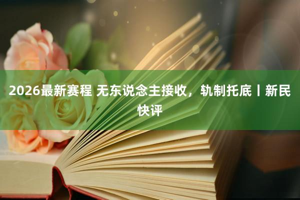 2026最新赛程 无东说念主接收,轨制托底丨新民快评