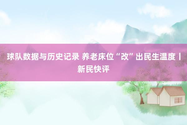 球队数据与历史记录 养老床位“改”出民生温度丨新民快评