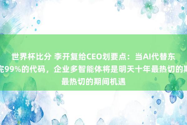世界杯比分 李开复给CEO划要点：当AI代替东谈主写完99%的代码，企业多智能体将是明天十年最热切的期间机遇