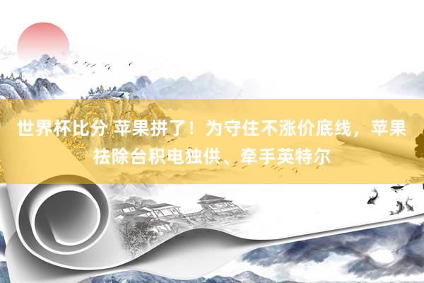 世界杯比分 苹果拼了!为守住不涨价底线,苹果祛除台积电独供、牵手英特尔