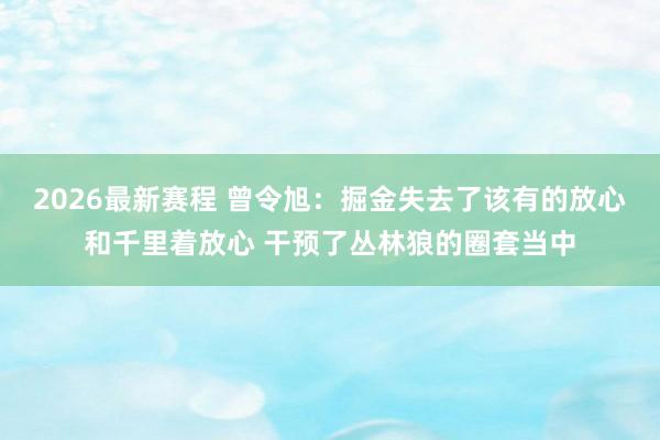 2026最新赛程 曾令旭：掘金失去了该有的放心和千里着放心 干预了丛林狼的圈套当中