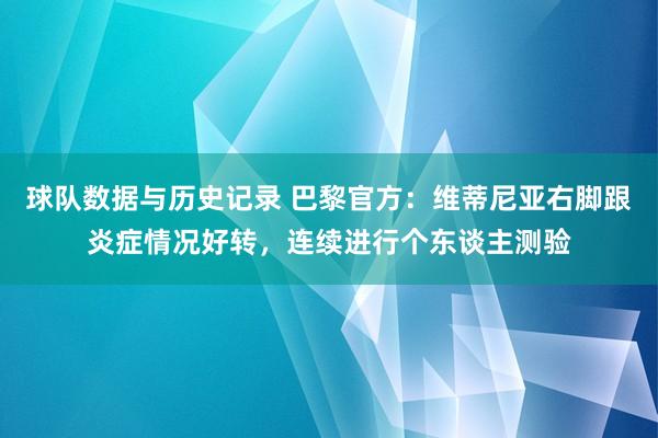 球队数据与历史记录 巴黎官方：维蒂尼亚右脚跟炎症情况好转，连续进行个东谈主测验