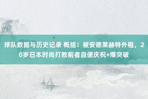 球队数据与历史记录 概括!被安德莱赫特外租,20岁日本时尚打败前者自便庆祝+爆突破