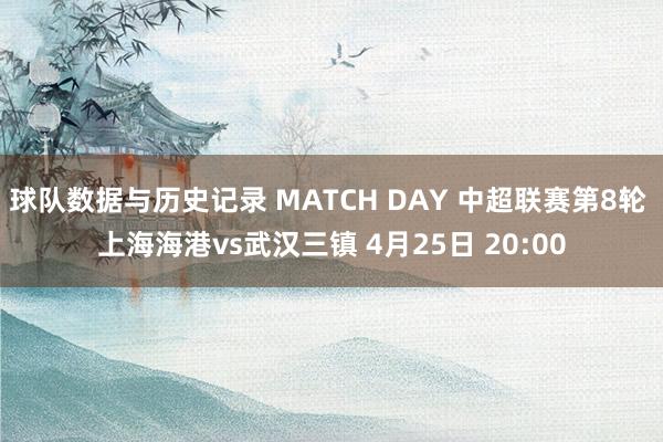 球队数据与历史记录 MATCH DAY 中超联赛第8轮 上海海港vs武汉三镇 4月25日 20:00