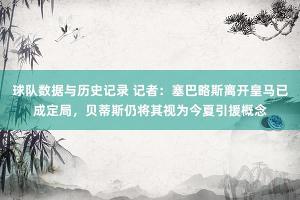 球队数据与历史记录 记者:塞巴略斯离开皇马已成定局,贝蒂斯仍将其视为今夏引援概念