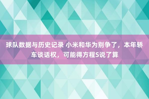 球队数据与历史记录 小米和华为别争了,本年轿车谈话权,可能得方程S说了算