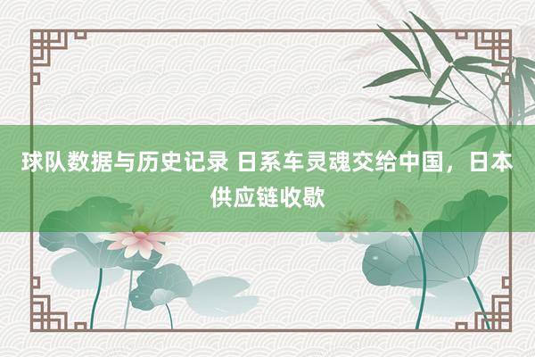 球队数据与历史记录 日系车灵魂交给中国,日本供应链收歇