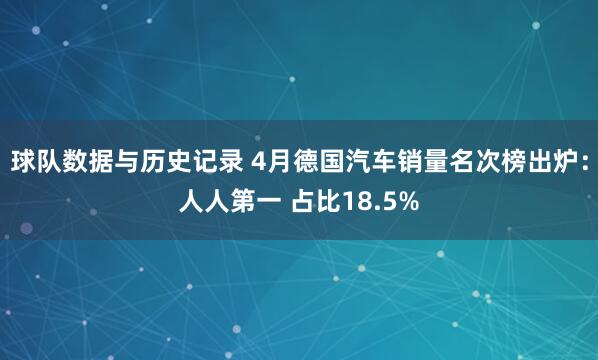 球队数据与历史记录 4月德国汽车销量名次榜出炉:人人第一 占比18.5%