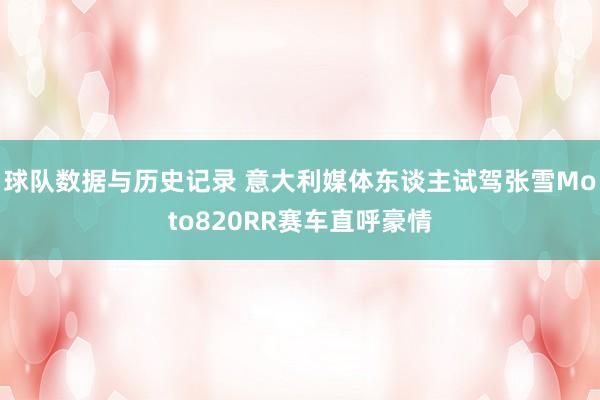 球队数据与历史记录 意大利媒体东谈主试驾张雪Moto820RR赛车直呼豪情