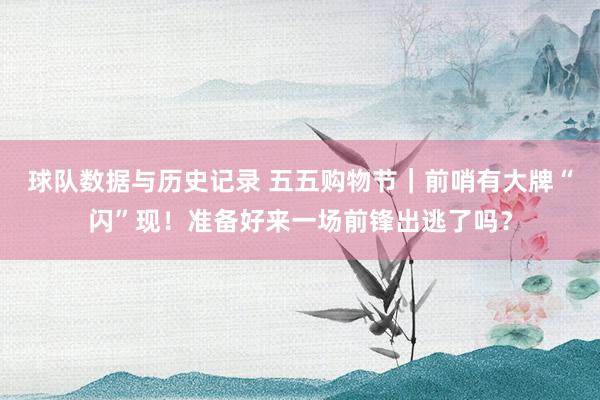 球队数据与历史记录 五五购物节｜前哨有大牌“闪”现！准备好来一场前锋出逃了吗？