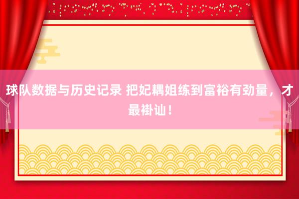 球队数据与历史记录 把妃耦姐练到富裕有劲量,才最褂讪!