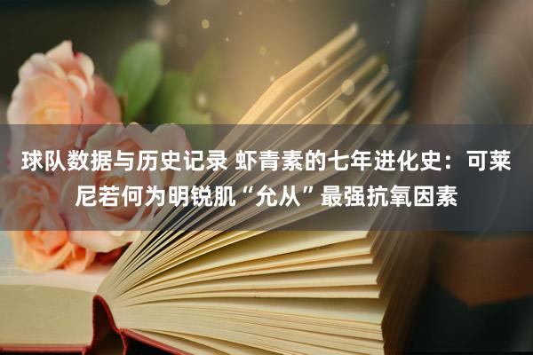 球队数据与历史记录 虾青素的七年进化史:可莱尼若何为明锐肌“允从”最强抗氧因素