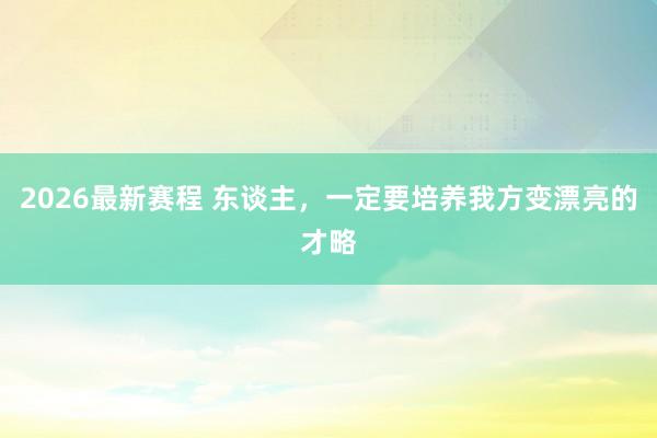2026最新赛程 东谈主,一定要培养我方变漂亮的才略