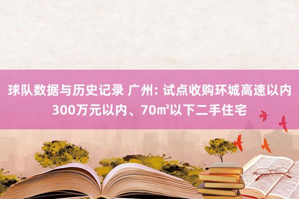 球队数据与历史记录 广州: 试点收购环城高速以内300万元以内、70㎡以下二手住宅