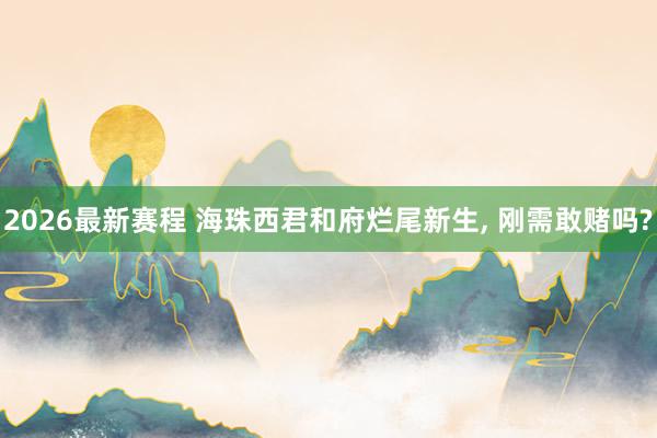 2026最新赛程 海珠西君和府烂尾新生, 刚需敢赌吗?