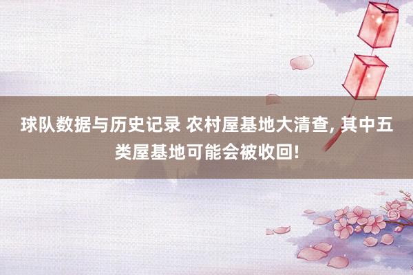 球队数据与历史记录 农村屋基地大清查, 其中五类屋基地可能会被收回!