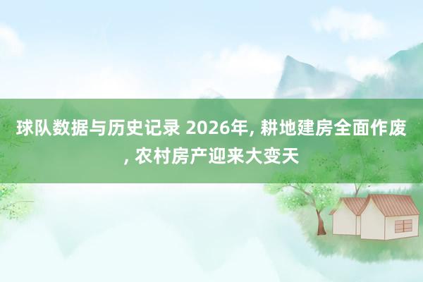 球队数据与历史记录 2026年， 耕地建房全面作废， 农村房产迎来大变天