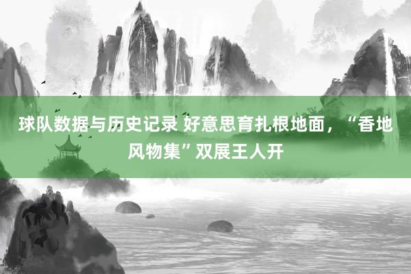 球队数据与历史记录 好意思育扎根地面,“香地风物集”双展王人开