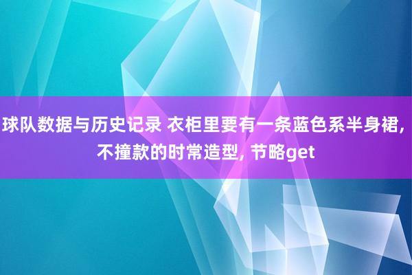 球队数据与历史记录 衣柜里要有一条蓝色系半身裙, 不撞款的时常造型, 节略get