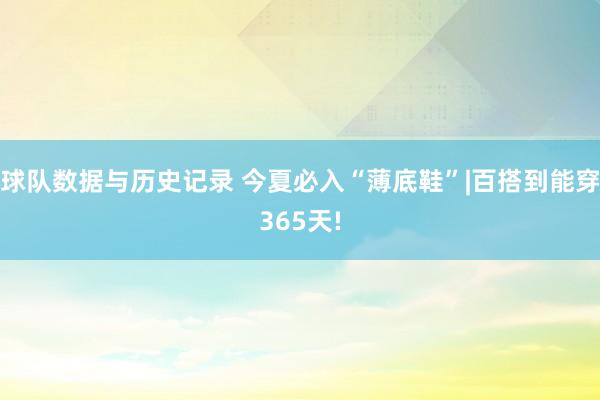 球队数据与历史记录 今夏必入“薄底鞋”|百搭到能穿365天!