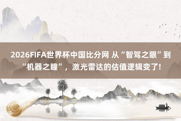 2026FIFA世界杯中国比分网 从“智驾之眼”到“机器之瞳”,激光雷达的估值逻辑变了!