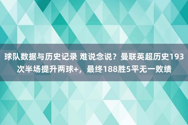 球队数据与历史记录 难说念说？曼联英超历史193次半场提升两球+，最终188胜5平无一败绩