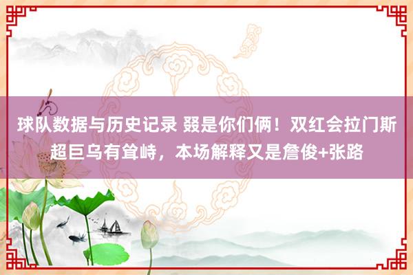球队数据与历史记录 叕是你们俩!双红会拉门斯超巨乌有耸峙,本场解释又是詹俊+张路