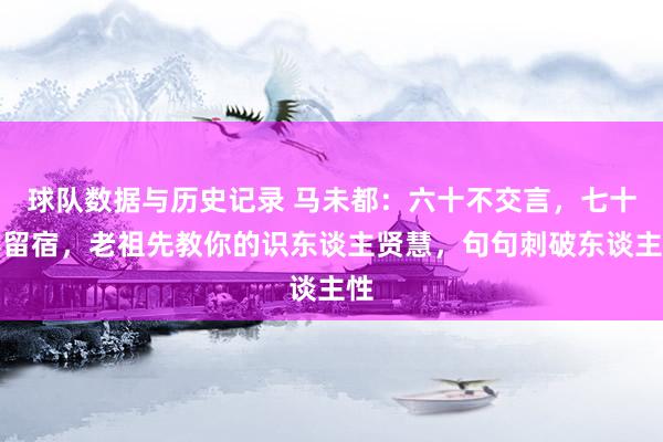 球队数据与历史记录 马未都:六十不交言,七十不留宿,老祖先教你的识东谈主贤慧,句句刺破东谈主性