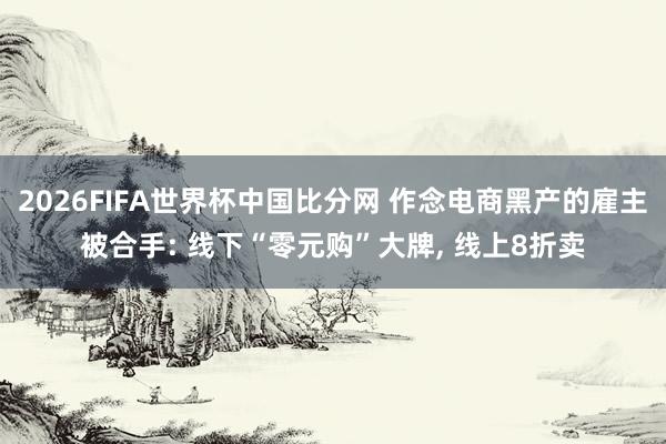 2026FIFA世界杯中国比分网 作念电商黑产的雇主被合手: 线下“零元购”大牌, 线上8折卖