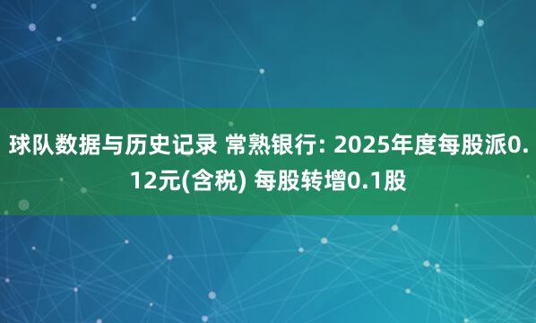球队数据与历史记录 常熟银行: 2025年度每股派0.12元(含税) 每股转增0.1股