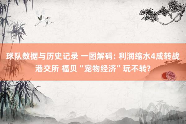 球队数据与历史记录 一图解码: 利润缩水4成转战港交所 福贝“宠物经济”玩不转?