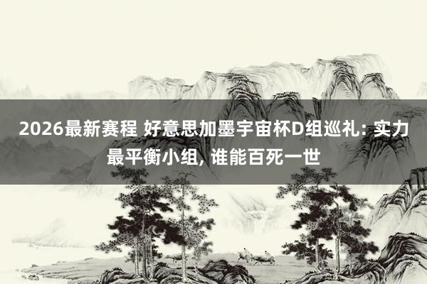 2026最新赛程 好意思加墨宇宙杯D组巡礼: 实力最平衡小组, 谁能百死一世