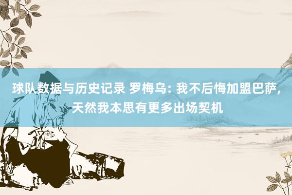 球队数据与历史记录 罗梅乌: 我不后悔加盟巴萨, 天然我本思有更多出场契机