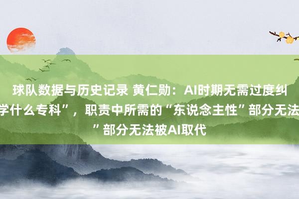 球队数据与历史记录 黄仁勋:AI时期无需过度纠结“应该学什么专科”,职责中所需的“东说念主性”部分无法被AI取代