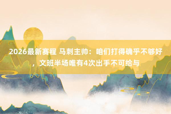 2026最新赛程 马刺主帅:咱们打得确乎不够好,文班半场唯有4次出手不可给与