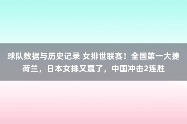球队数据与历史记录 女排世联赛！全国第一大捷荷兰，日本女排又赢了，中国冲击2连胜