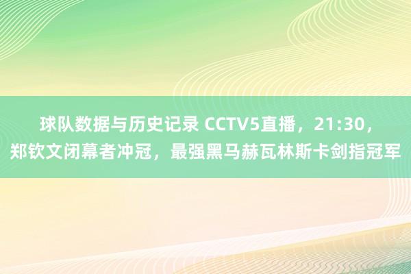 球队数据与历史记录 CCTV5直播,21:30,郑钦文闭幕者冲冠,最强黑马赫瓦林斯卡剑指冠军