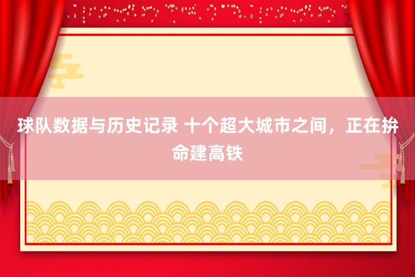 球队数据与历史记录 十个超大城市之间,正在拚命建高铁