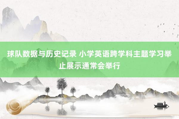 球队数据与历史记录 小学英语跨学科主题学习举止展示通常会举行
