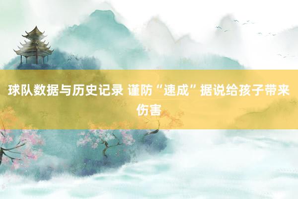 球队数据与历史记录 谨防“速成”据说给孩子带来伤害