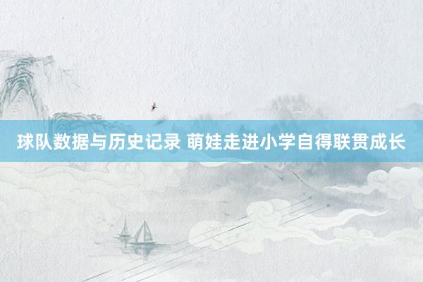 球队数据与历史记录 萌娃走进小学自得联贯成长