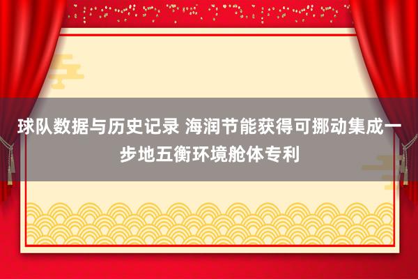 球队数据与历史记录 海润节能获得可挪动集成一步地五衡环境舱体专利