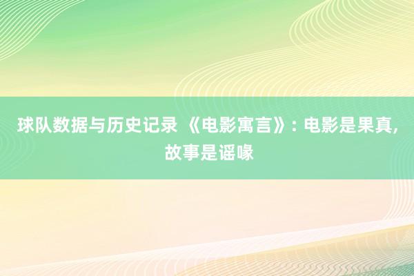 球队数据与历史记录 《电影寓言》: 电影是果真, 故事是谣喙