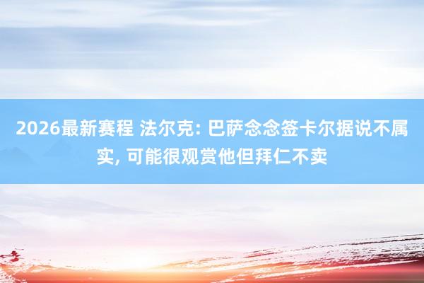 2026最新赛程 法尔克: 巴萨念念签卡尔据说不属实， 可能很观赏他但拜仁不卖